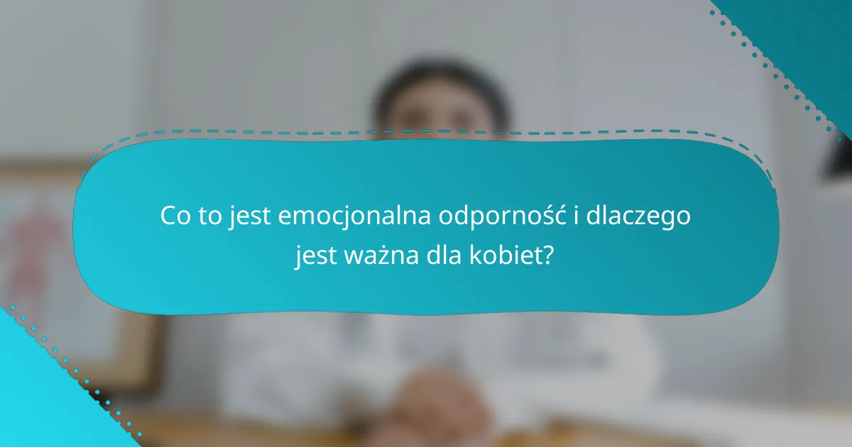 Co to jest emocjonalna odporność i dlaczego jest ważna dla kobiet?