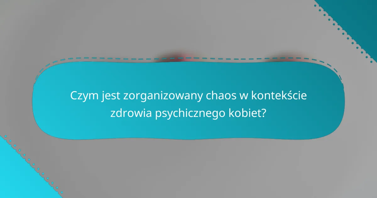 Czym jest zorganizowany chaos w kontekście zdrowia psychicznego kobiet?