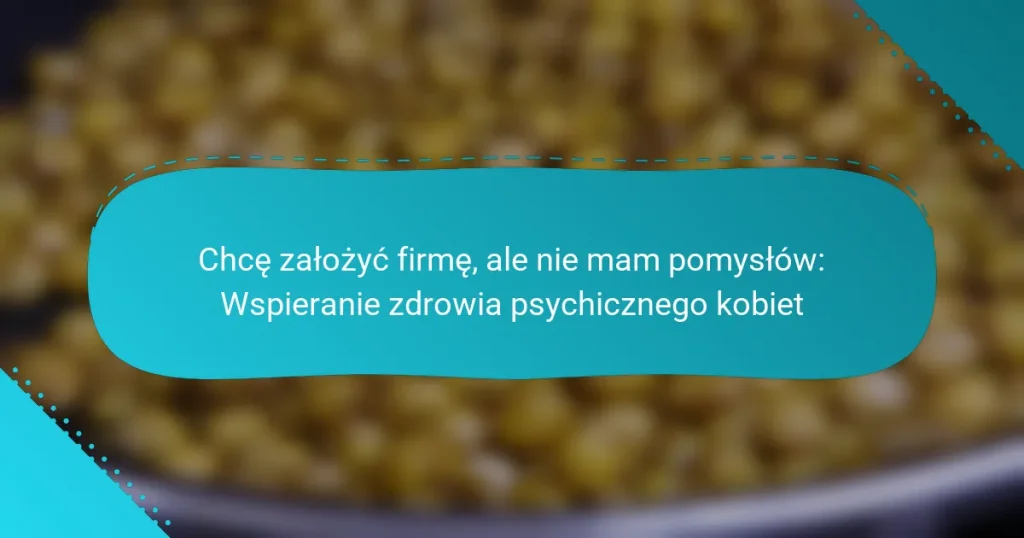 Chcę założyć firmę, ale nie mam pomysłów: Wspieranie zdrowia psychicznego kobiet