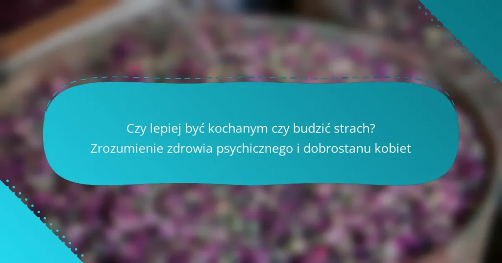 Czy lepiej być kochanym czy budzić strach? Zrozumienie zdrowia psychicznego i dobrostanu kobiet
