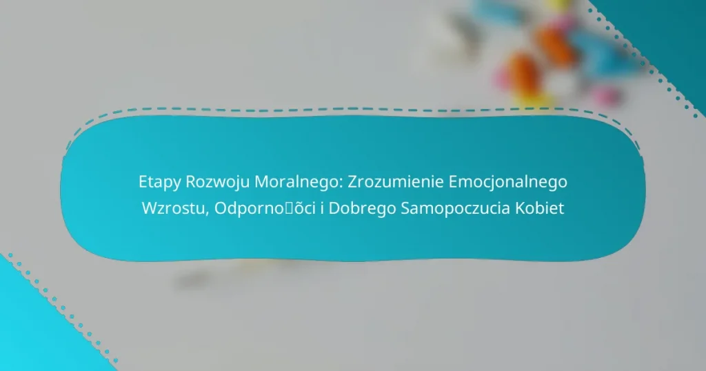 Etapy Rozwoju Moralnego: Zrozumienie Emocjonalnego Wzrostu, Odporności i Dobrego Samopoczucia Kobiet