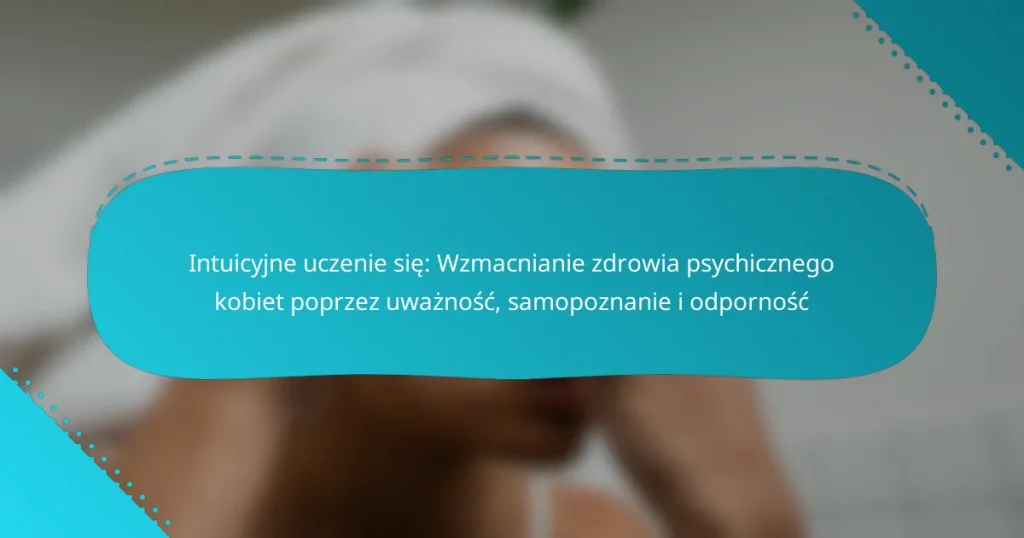 Intuicyjne uczenie się: Wzmacnianie zdrowia psychicznego kobiet poprzez uważność, samopoznanie i odporność