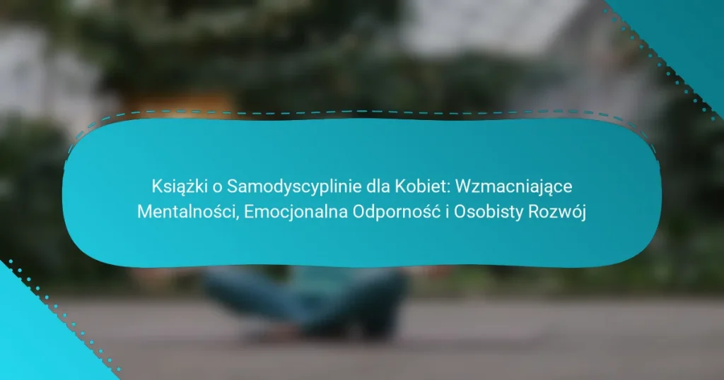 Książki o Samodyscyplinie dla Kobiet: Wzmacniające Mentalności, Emocjonalna Odporność i Osobisty Rozwój