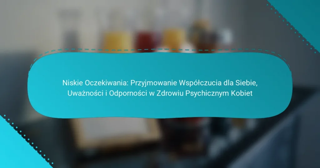 Niskie Oczekiwania: Przyjmowanie Współczucia dla Siebie, Uważności i Odporności w Zdrowiu Psychicznym Kobiet