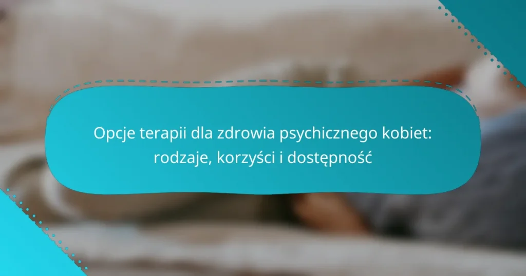 Opcje terapii dla zdrowia psychicznego kobiet: rodzaje, korzyści i dostępność
