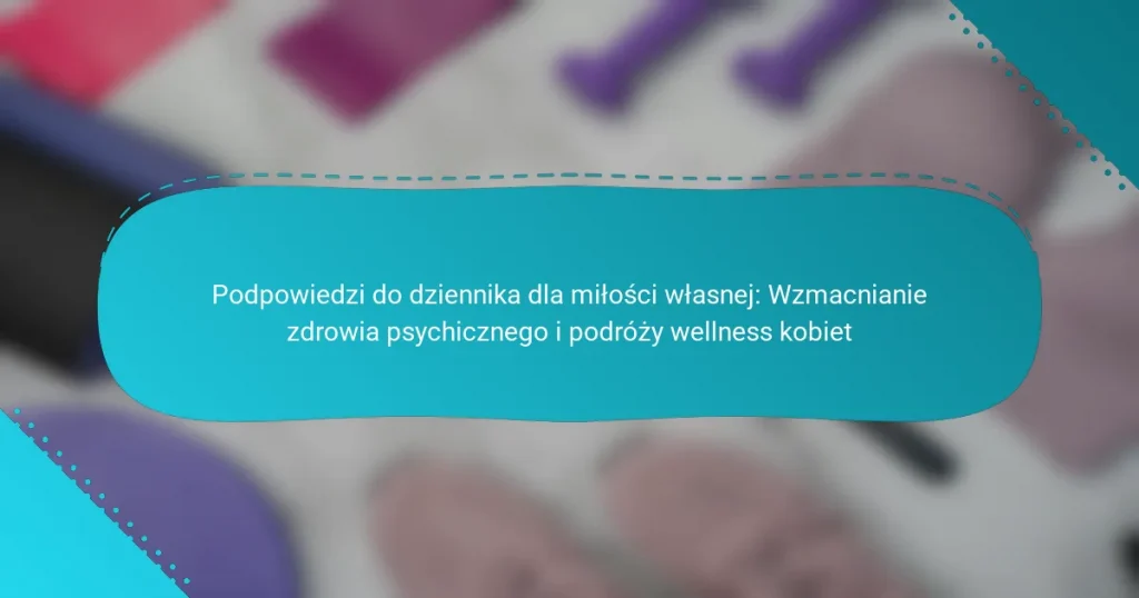 Podpowiedzi do dziennika dla miłości własnej: Wzmacnianie zdrowia psychicznego i podróży wellness kobiet