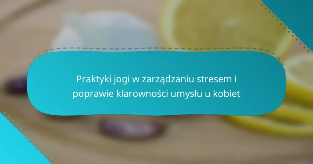 Praktyki jogi w zarządzaniu stresem i poprawie klarowności umysłu u kobiet