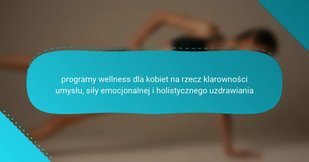 programy wellness dla kobiet na rzecz klarowności umysłu, siły emocjonalnej i holistycznego uzdrawiania