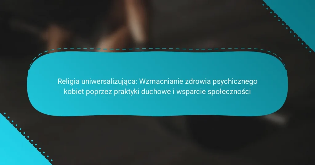 Religia uniwersalizująca: Wzmacnianie zdrowia psychicznego kobiet poprzez praktyki duchowe i wsparcie społeczności