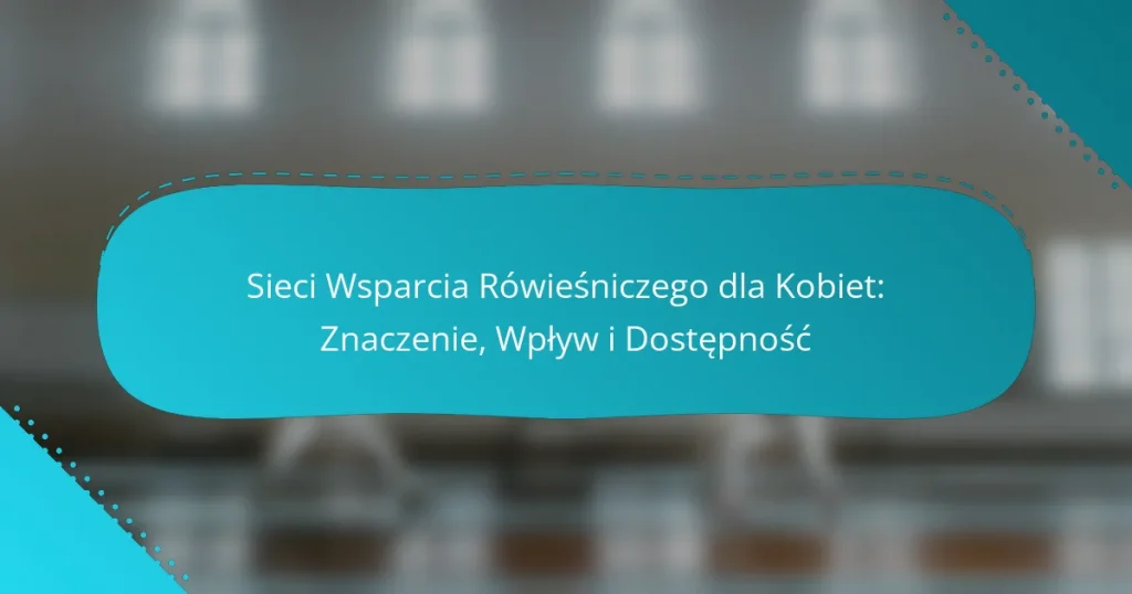 Sieci Wsparcia Rówieśniczego dla Kobiet: Znaczenie, Wpływ i Dostępność