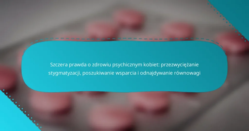 Szczera prawda o zdrowiu psychicznym kobiet: przezwyciężanie stygmatyzacji, poszukiwanie wsparcia i odnajdywanie równowagi