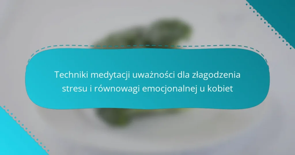 Techniki medytacji uważności dla złagodzenia stresu i równowagi emocjonalnej u kobiet