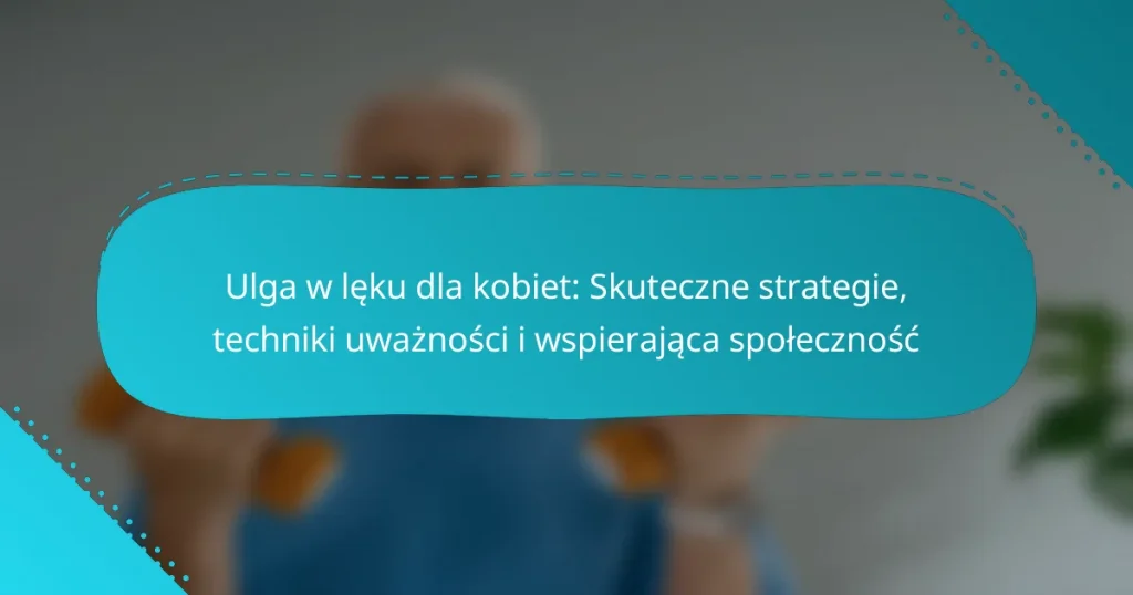 Ulga w lęku dla kobiet: Skuteczne strategie, techniki uważności i wspierająca społeczność