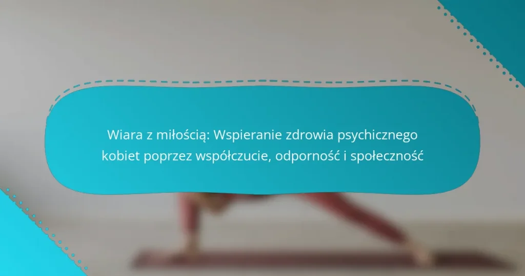 Wiara z miłością: Wspieranie zdrowia psychicznego kobiet poprzez współczucie, odporność i społeczność