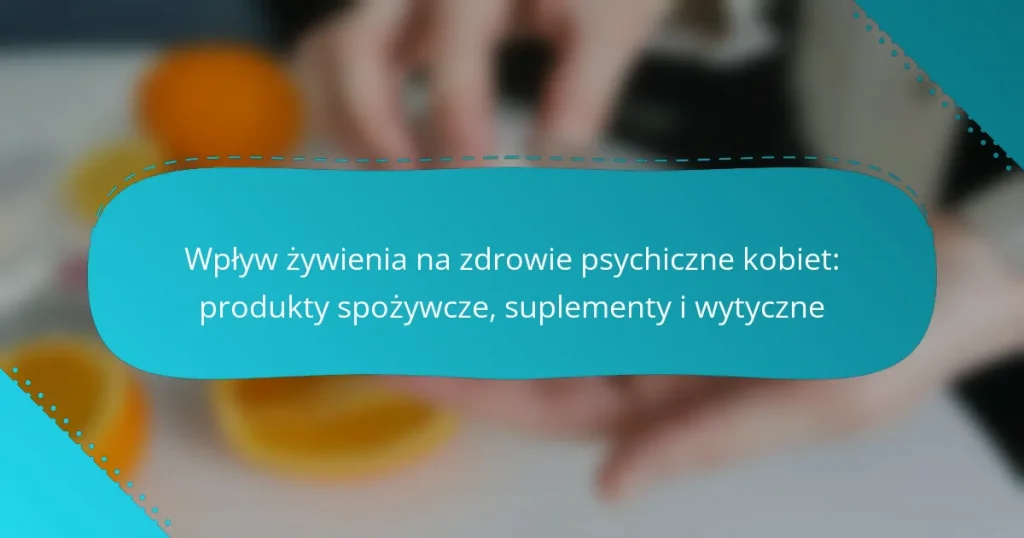 Wpływ żywienia na zdrowie psychiczne kobiet: produkty spożywcze, suplementy i wytyczne