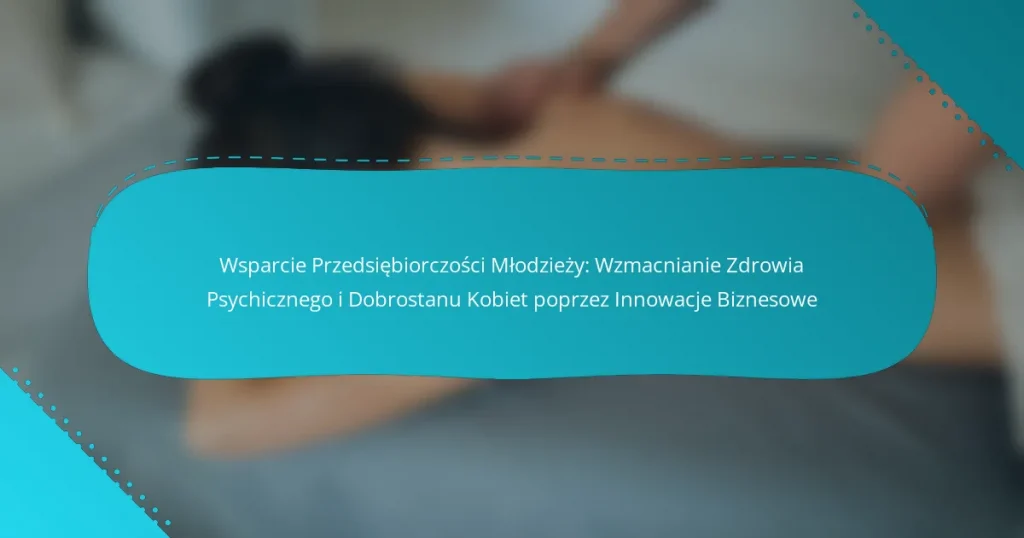 Wsparcie Przedsiębiorczości Młodzieży: Wzmacnianie Zdrowia Psychicznego i Dobrostanu Kobiet poprzez Innowacje Biznesowe