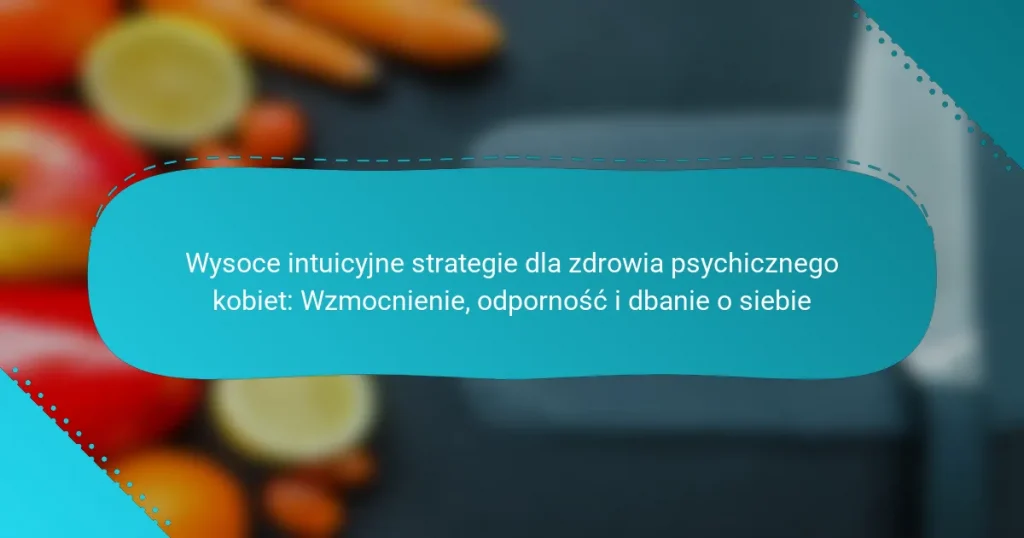 Wysoce intuicyjne strategie dla zdrowia psychicznego kobiet: Wzmocnienie, odporność i dbanie o siebie