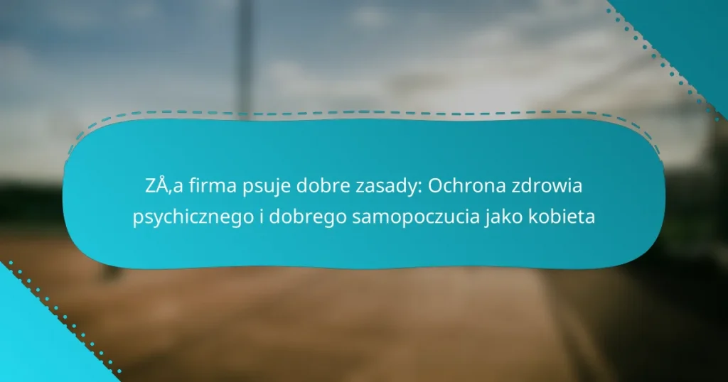 Zła firma psuje dobre zasady: Ochrona zdrowia psychicznego i dobrego samopoczucia jako kobieta