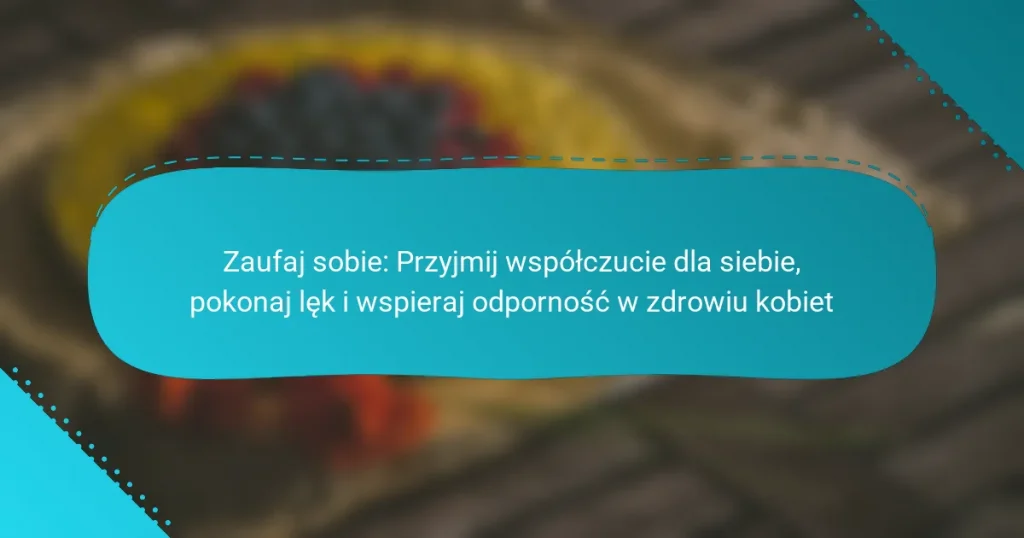 Zaufaj sobie: Przyjmij współczucie dla siebie, pokonaj lęk i wspieraj odporność w zdrowiu kobiet