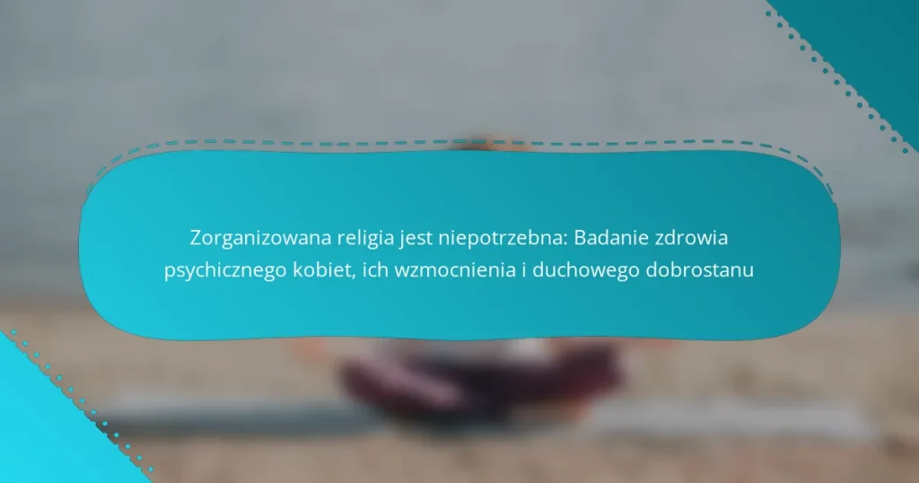 Zorganizowana religia jest niepotrzebna: Badanie zdrowia psychicznego kobiet, ich wzmocnienia i duchowego dobrostanu