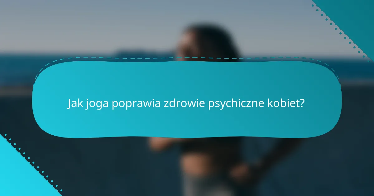 Jak joga poprawia zdrowie psychiczne kobiet?