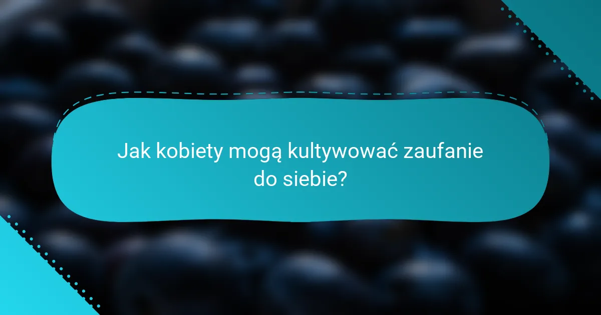 Jak kobiety mogą kultywować zaufanie do siebie?