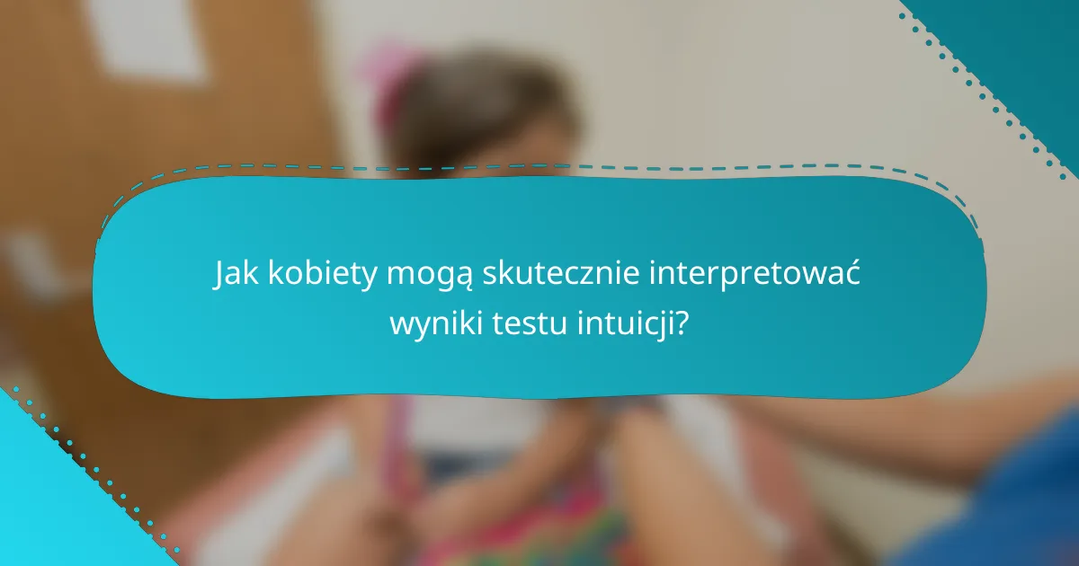 Jak kobiety mogą skutecznie interpretować wyniki testu intuicji?