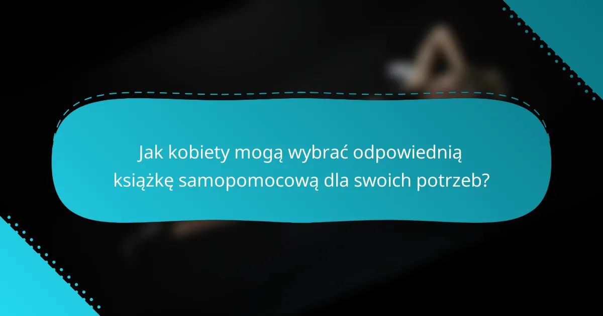 Jak kobiety mogą wybrać odpowiednią książkę samopomocową dla swoich potrzeb?