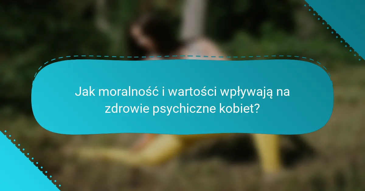 Jak moralność i wartości wpływają na zdrowie psychiczne kobiet?