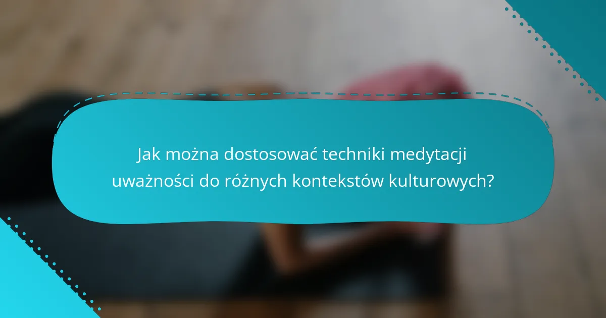Jak można dostosować techniki medytacji uważności do różnych kontekstów kulturowych?