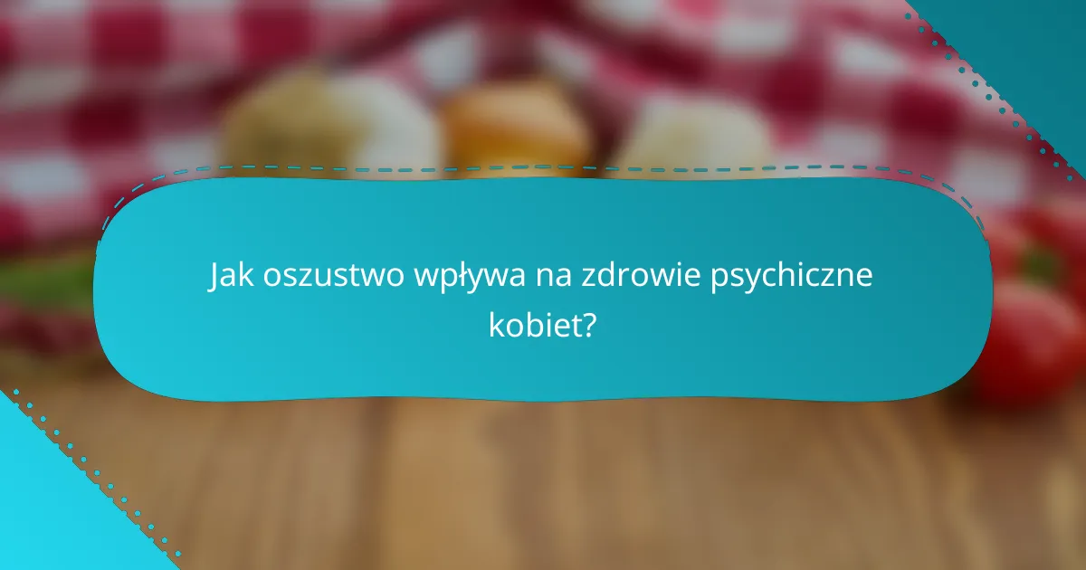 Jak oszustwo wpływa na zdrowie psychiczne kobiet?