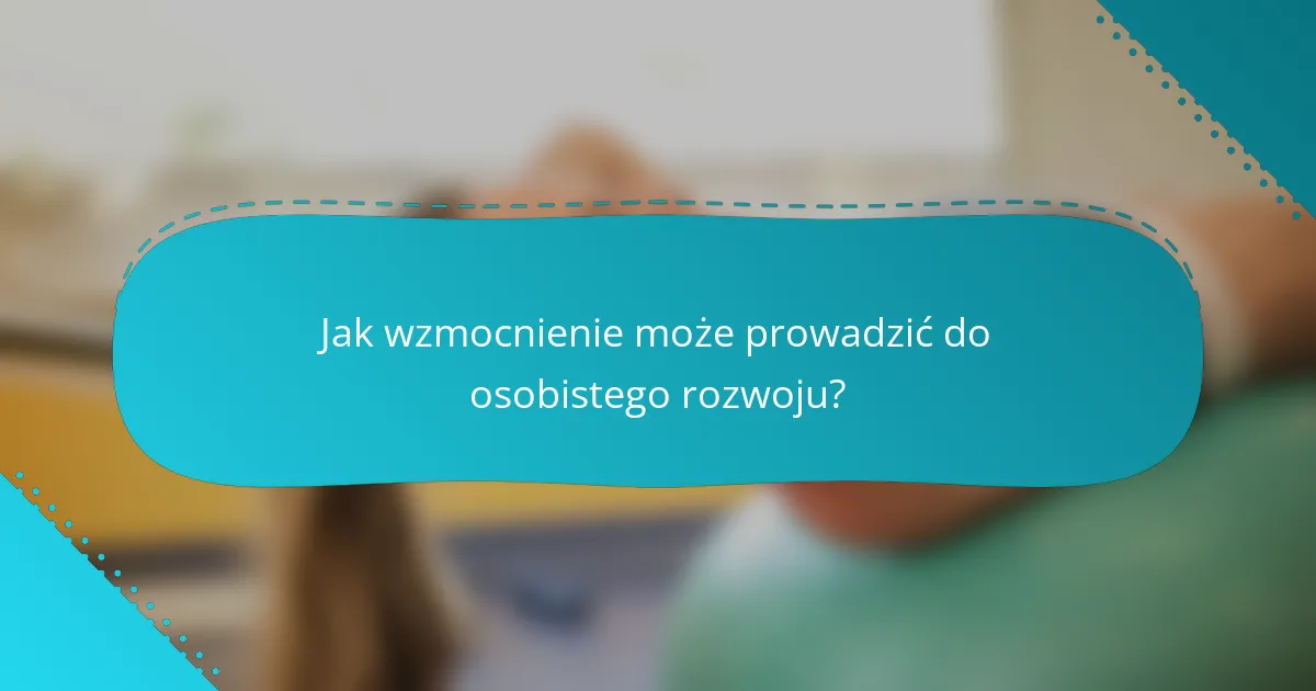 Jak wzmocnienie może prowadzić do osobistego rozwoju?