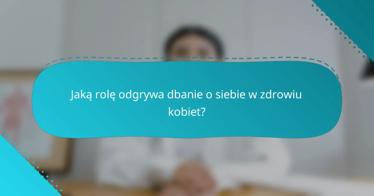 Jaką rolę odgrywa dbanie o siebie w zdrowiu kobiet?