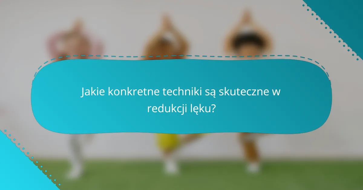 Jakie konkretne techniki są skuteczne w redukcji lęku?