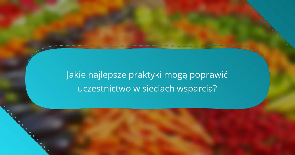 Jakie najlepsze praktyki mogą poprawić uczestnictwo w sieciach wsparcia?