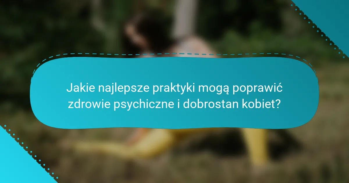Jakie najlepsze praktyki mogą poprawić zdrowie psychiczne i dobrostan kobiet?