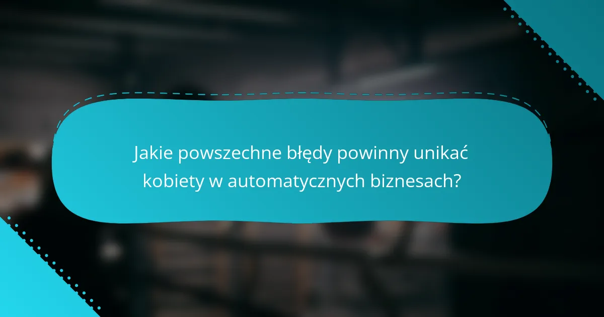 Jakie powszechne błędy powinny unikać kobiety w automatycznych biznesach?