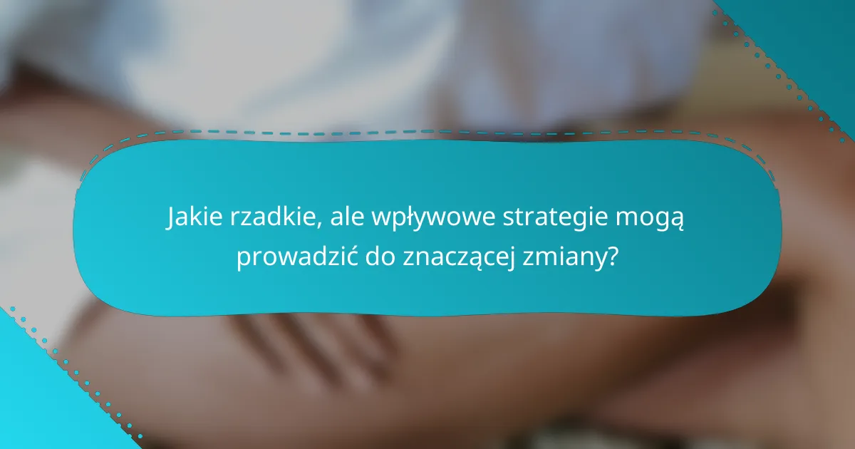 Jakie rzadkie, ale wpływowe strategie mogą prowadzić do znaczącej zmiany?
