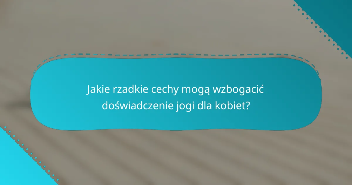 Jakie rzadkie cechy mogą wzbogacić doświadczenie jogi dla kobiet?