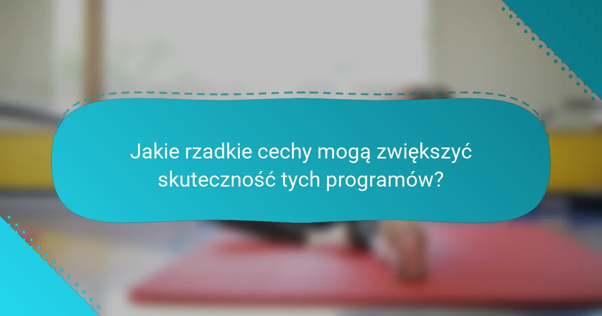 Jakie rzadkie cechy mogą zwiększyć skuteczność tych programów?