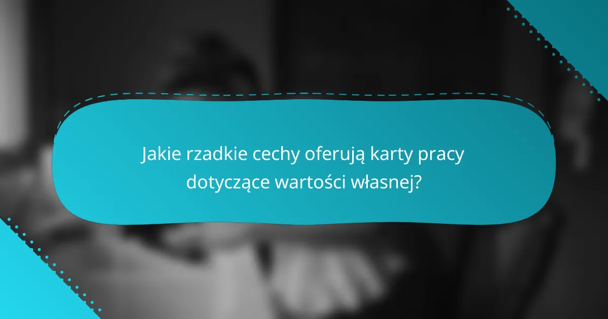 Jakie rzadkie cechy oferują karty pracy dotyczące wartości własnej?