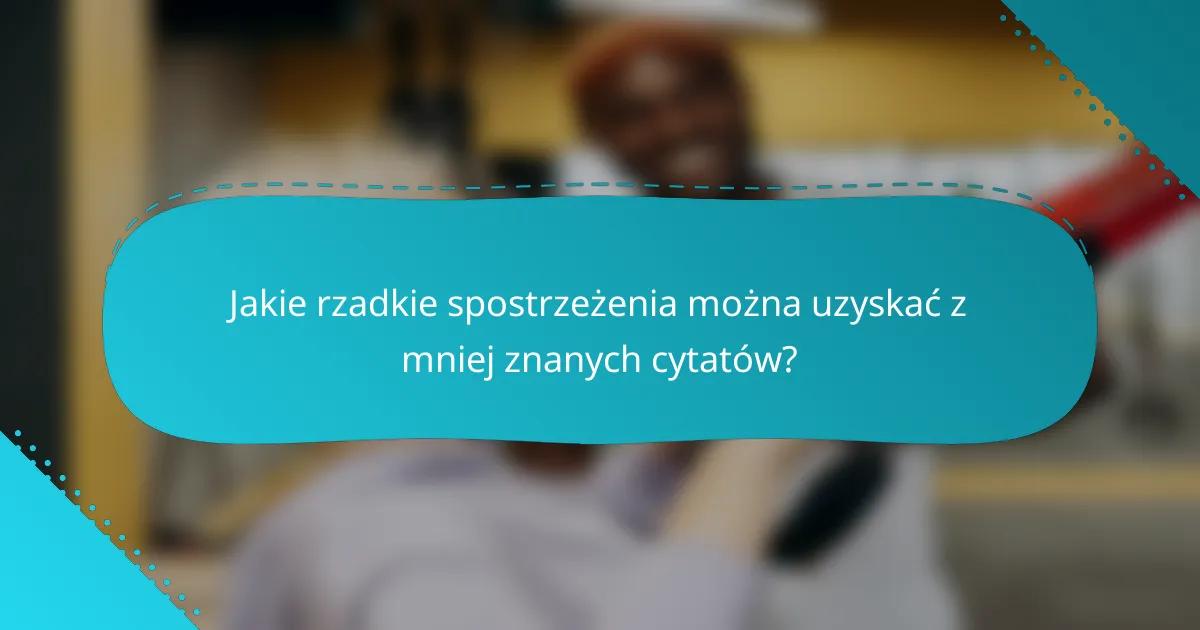 Jakie rzadkie spostrzeżenia można uzyskać z mniej znanych cytatów?