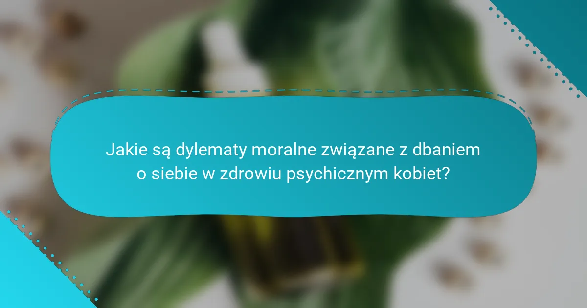 Jakie są dylematy moralne związane z dbaniem o siebie w zdrowiu psychicznym kobiet?