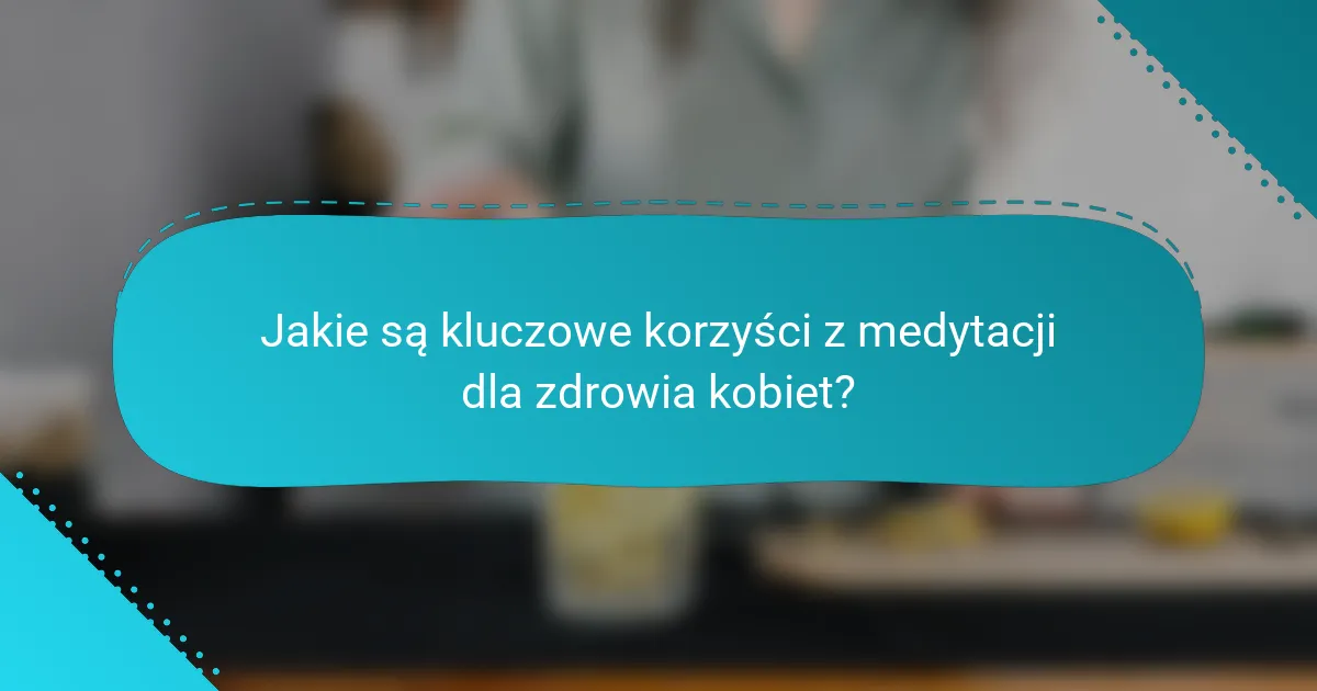Jakie są kluczowe korzyści z medytacji dla zdrowia kobiet?