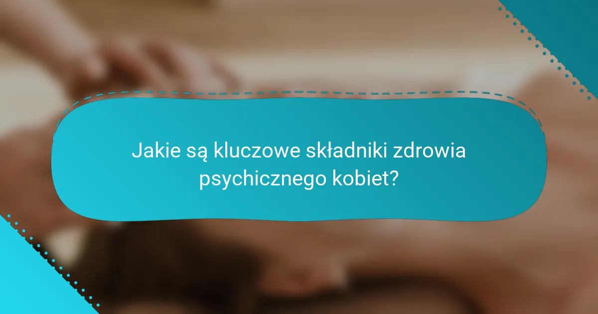 Jakie są kluczowe składniki zdrowia psychicznego kobiet?