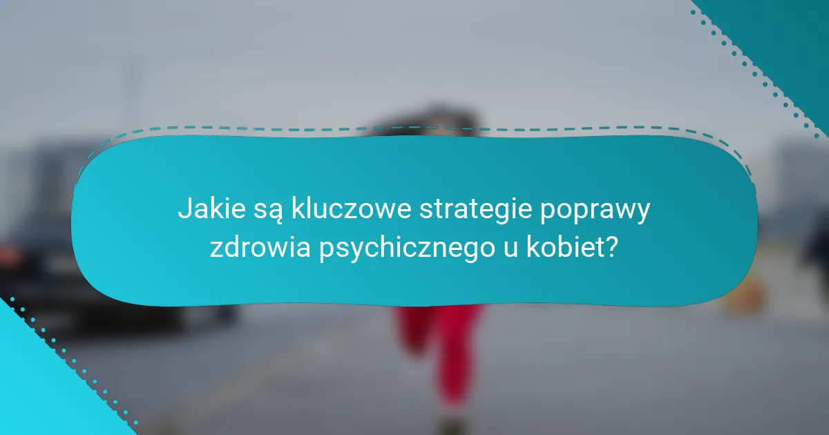 Jakie są kluczowe strategie poprawy zdrowia psychicznego u kobiet?