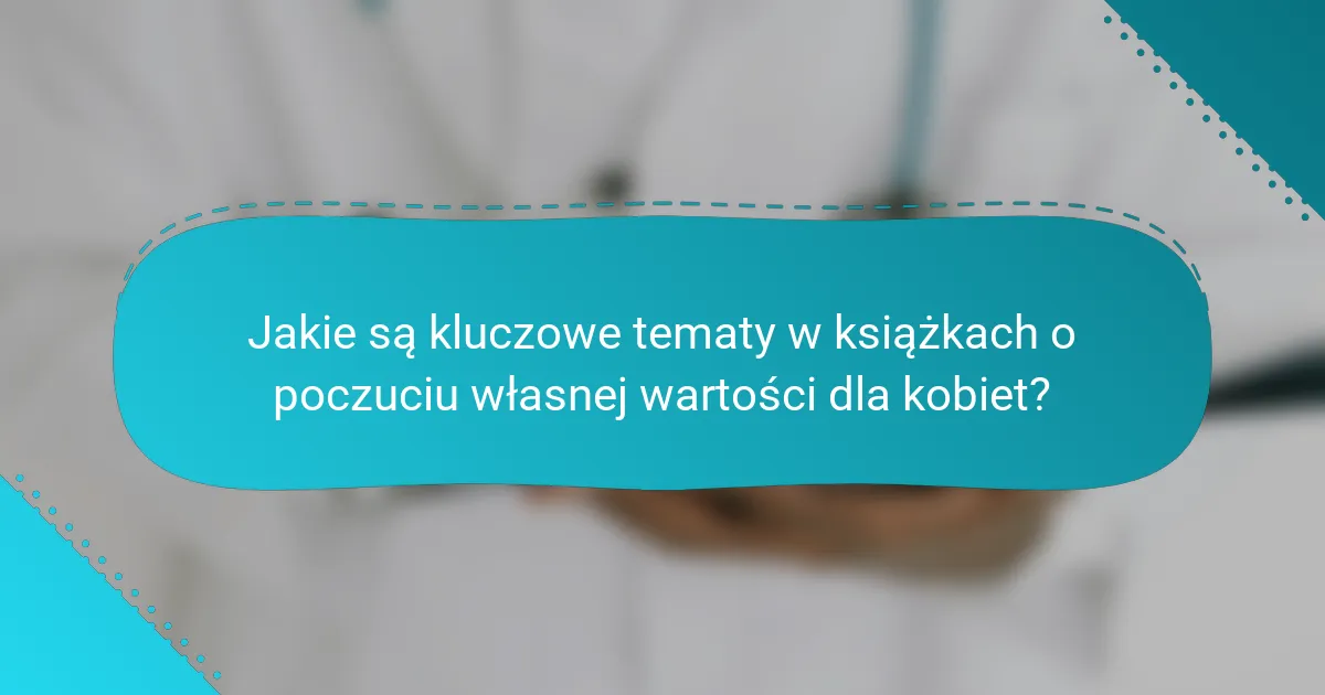 Jakie są kluczowe tematy w książkach o poczuciu własnej wartości dla kobiet?