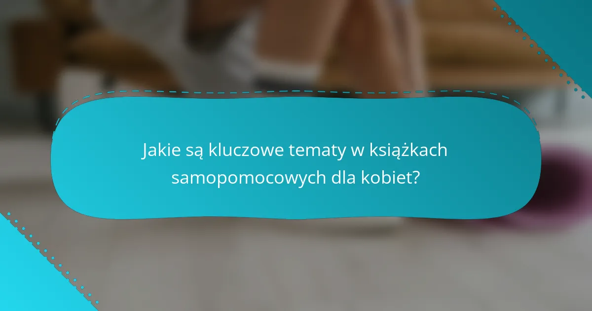 Jakie są kluczowe tematy w książkach samopomocowych dla kobiet?