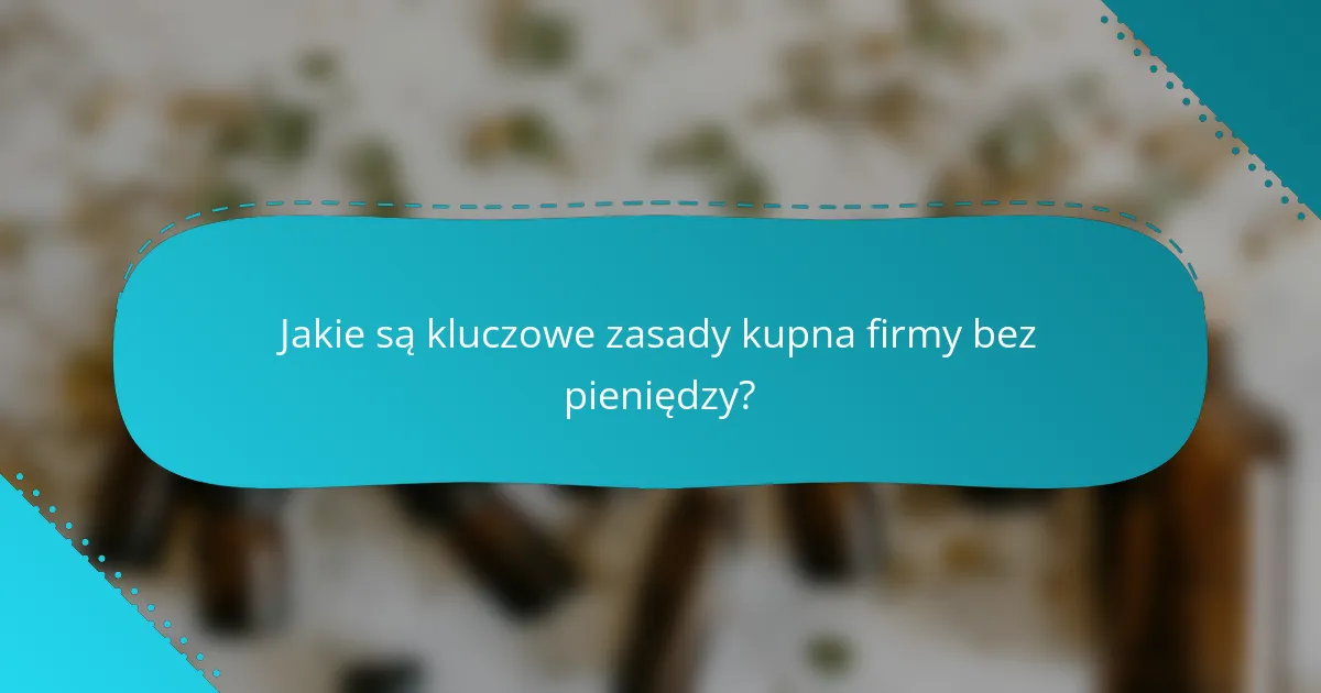 Jakie są kluczowe zasady kupna firmy bez pieniędzy?