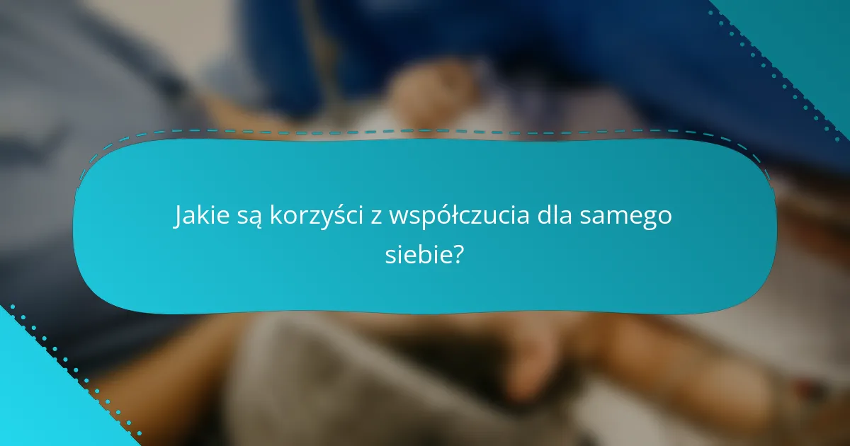 Jakie są korzyści z współczucia dla samego siebie?